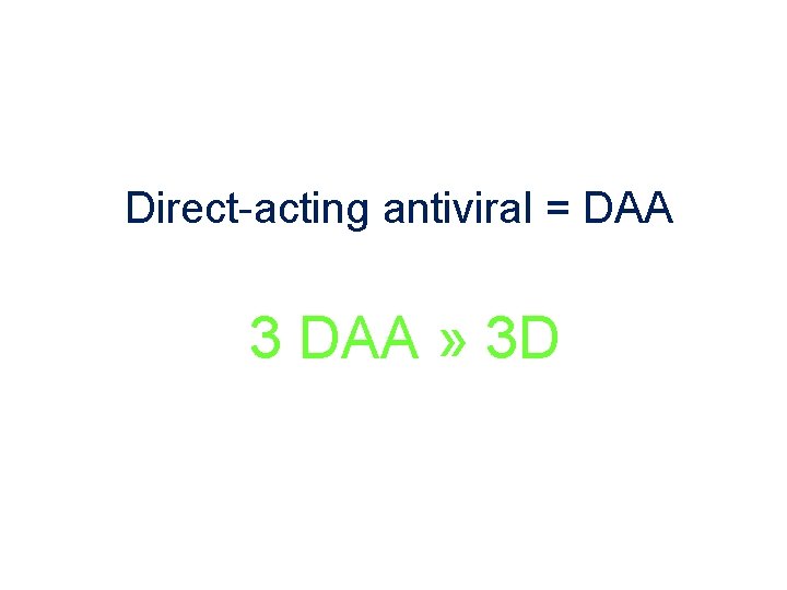 Direct-acting antiviral = DAA 3 DAA » 3 D 