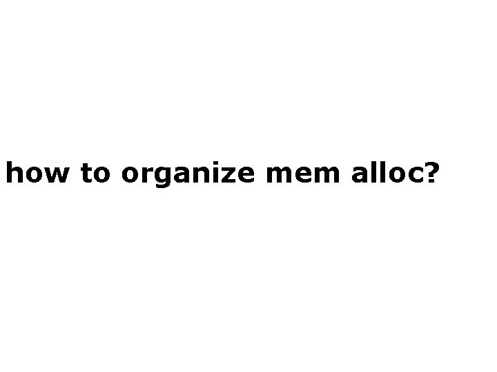 how to organize mem alloc? 