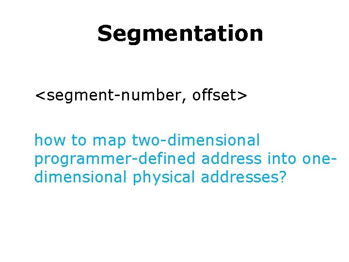 Segmentation • Logical address as a two tuple: <segment-number, offset> how to map two-dimensional