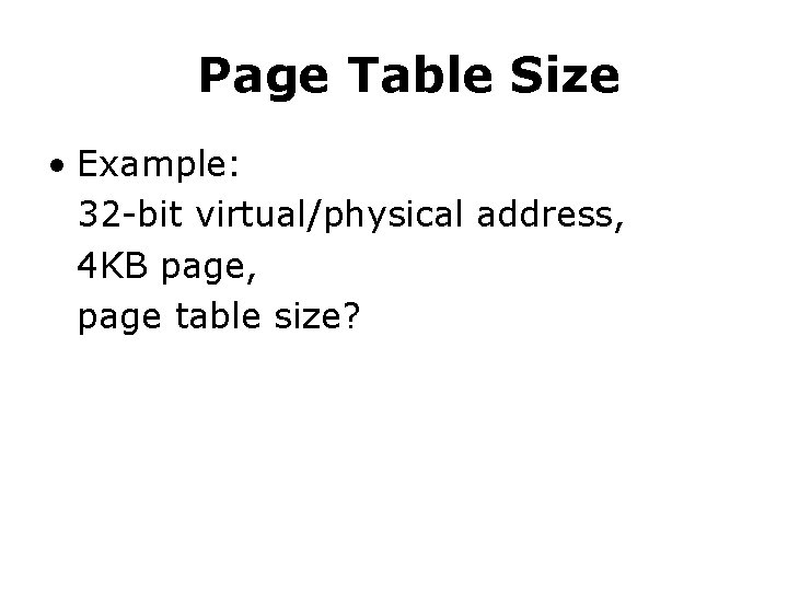 Page Table Size • Example: 32 -bit virtual/physical address, 4 KB page, page table