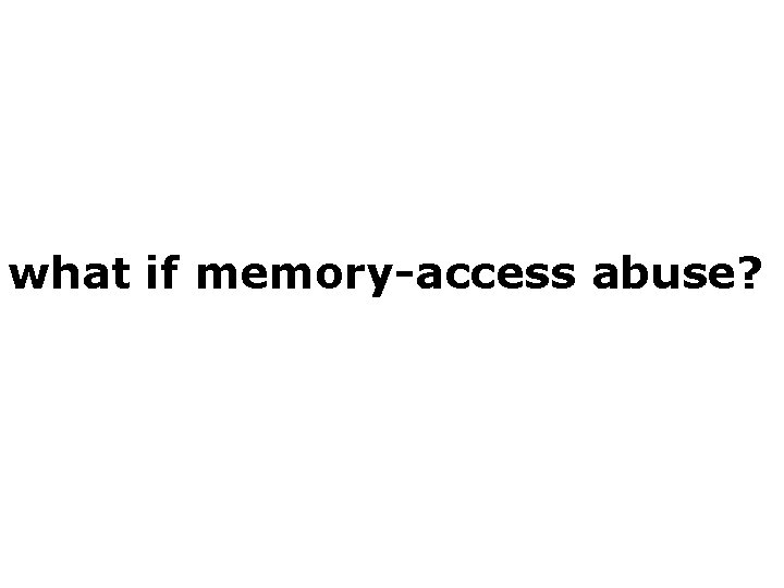 what if memory-access abuse? 