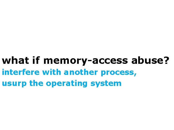 what if memory-access abuse? interfere with another process, usurp the operating system 