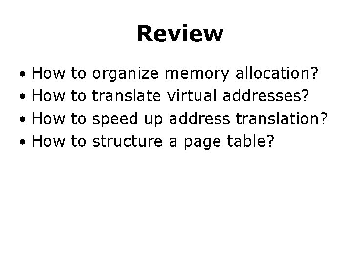 Review • How to to organize memory allocation? translate virtual addresses? speed up address