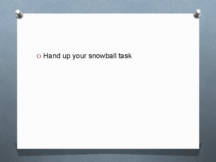 O Hand up your snowball task 