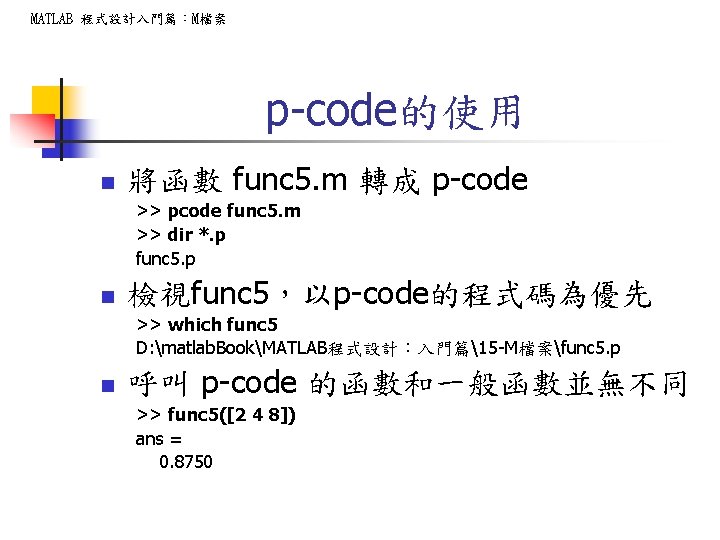 MATLAB 程式設計入門篇：M檔案 p-code的使用 n 將函數 func 5. m 轉成 p-code >> pcode func 5.