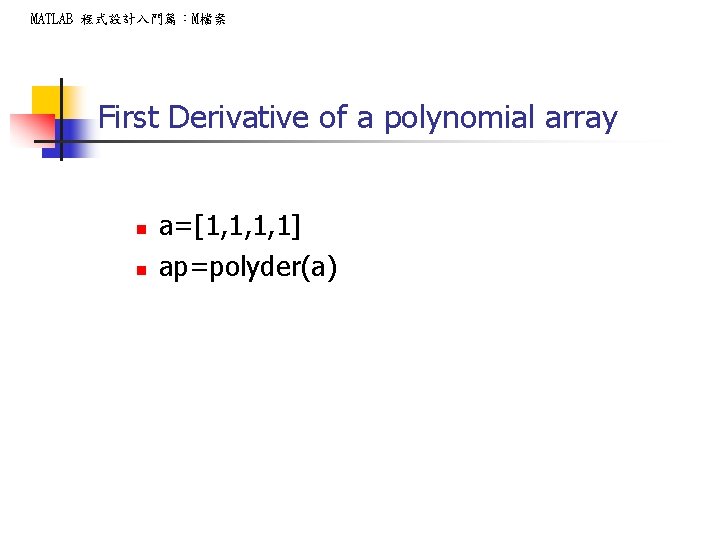 MATLAB 程式設計入門篇：M檔案 First Derivative of a polynomial array n n a=[1, 1, 1, 1]