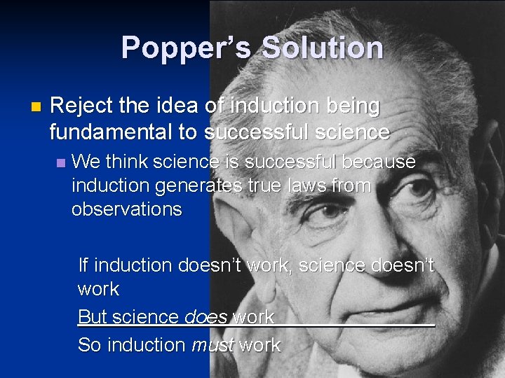 Popper’s Solution n Reject the idea of induction being fundamental to successful science n