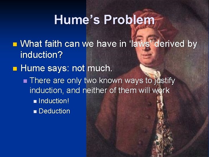 Hume’s Problem What faith can we have in ‘laws’ derived by induction? n Hume