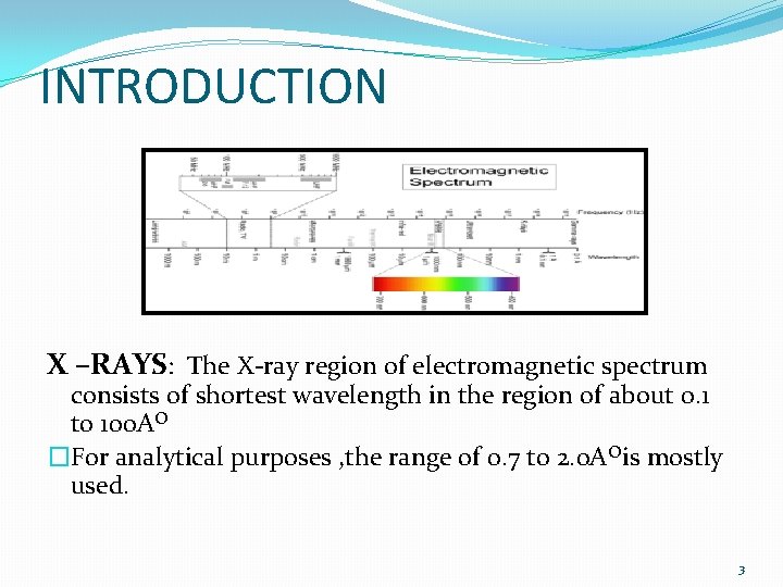 INTRODUCTION X –RAYS: The X-ray region of electromagnetic spectrum consists of shortest wavelength in