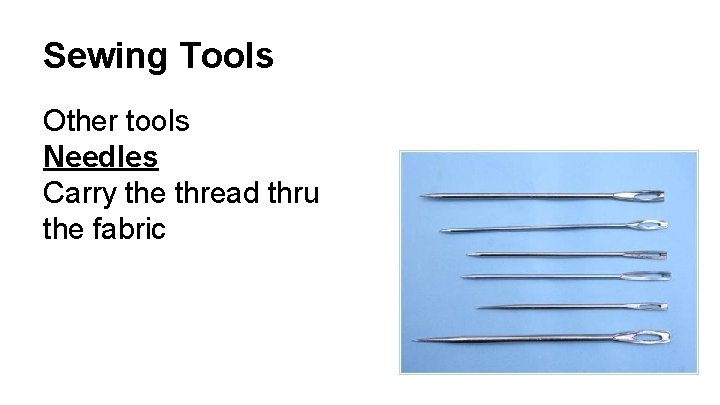 Sewing Tools Other tools Needles Carry the thread thru the fabric 