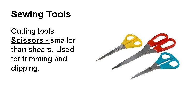 Sewing Tools Cutting tools Scissors - smaller than shears. Used for trimming and clipping.