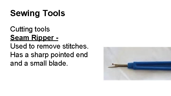 Sewing Tools Cutting tools Seam Ripper Used to remove stitches. Has a sharp pointed