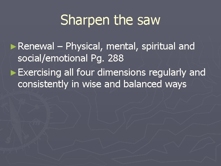 Sharpen the saw ► Renewal – Physical, mental, spiritual and social/emotional Pg. 288 ►