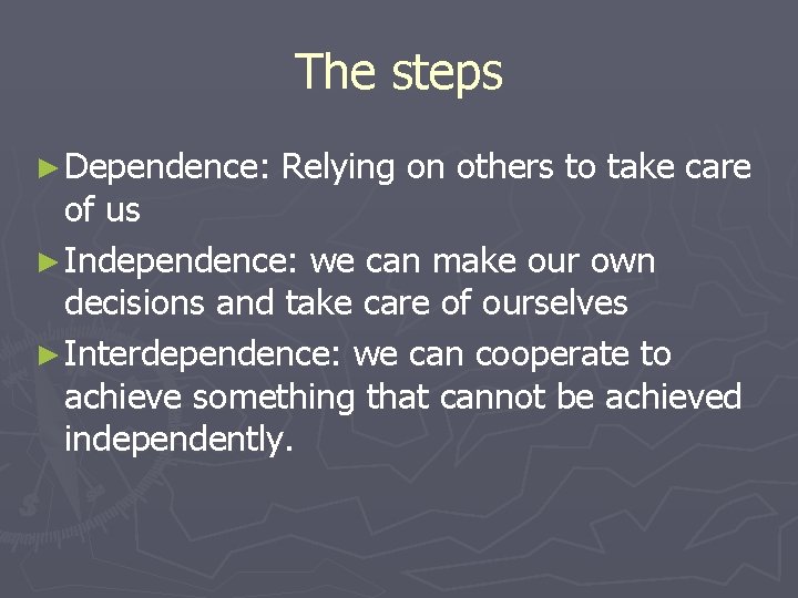 The steps ► Dependence: Relying on others to take care of us ► Independence:
