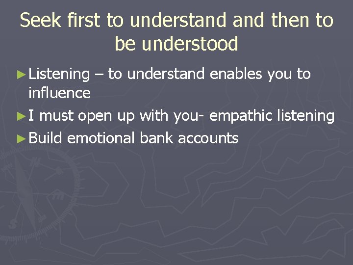 Seek first to understand then to be understood ► Listening – to understand enables