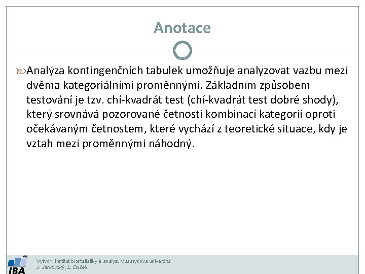 Anotace Analýza kontingenčních tabulek umožňuje analyzovat vazbu mezi dvěma kategoriálními proměnnými. Základním způsobem testování Anotace Analýza kontingenčních tabulek umožňuje analyzovat vazbu mezi dvěma kategoriálními proměnnými. Základním způsobem testování