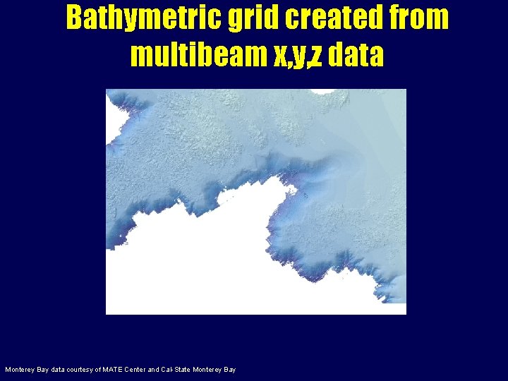 Bathymetric grid created from multibeam x, y, z data Monterey Bay data courtesy of