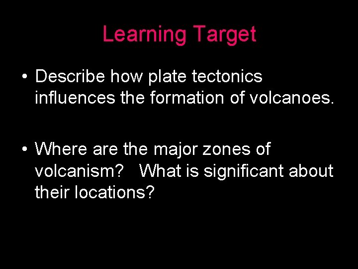Learning Target • Describe how plate tectonics influences the formation of volcanoes. • Where