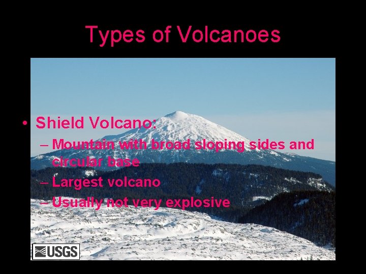 Types of Volcanoes • Shield Volcano: – Mountain with broad sloping sides and circular