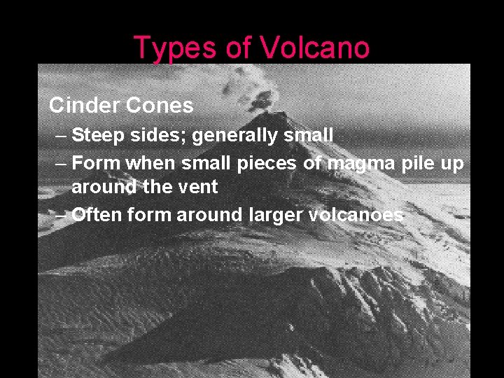 Types of Volcano Cinder Cones – Steep sides; generally small – Form when small