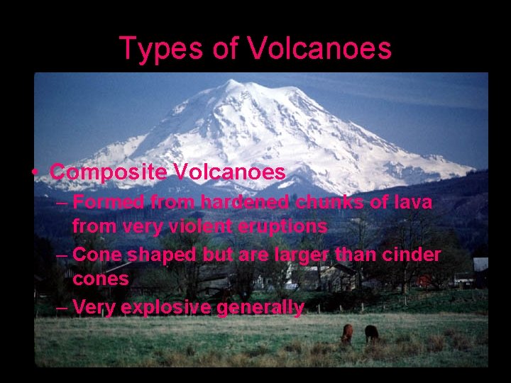 Types of Volcanoes • Composite Volcanoes – Formed from hardened chunks of lava from