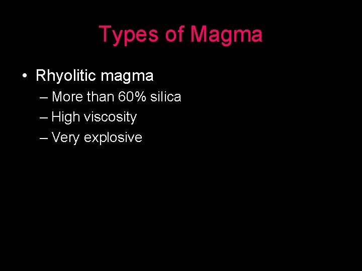 Types of Magma • Rhyolitic magma – More than 60% silica – High viscosity