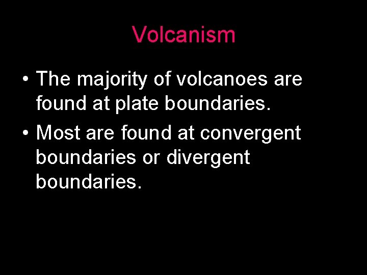 Volcanism • The majority of volcanoes are found at plate boundaries. • Most are