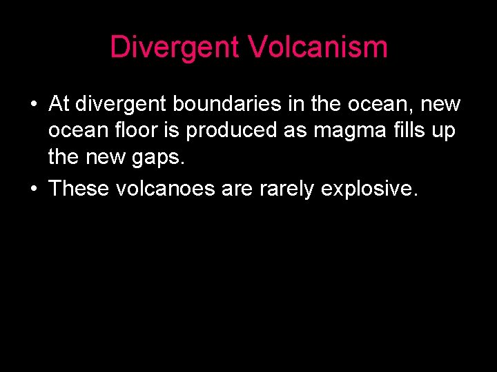 Divergent Volcanism • At divergent boundaries in the ocean, new ocean floor is produced