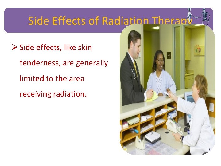 Side Effects of Radiation Therapy Ø Side effects, like skin tenderness, are generally limited