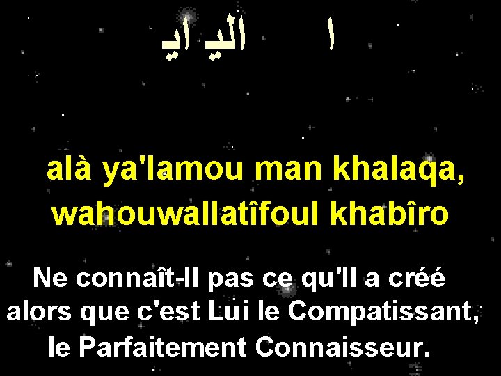 ﺍﻟﻳ ﺍﻳ ﺍ alà ya'lamou man khalaqa, wahouwallatîfoul khabîro Ne connaît-Il pas ce ﺍﻟﻳ ﺍﻳ ﺍ alà ya'lamou man khalaqa, wahouwallatîfoul khabîro Ne connaît-Il pas ce