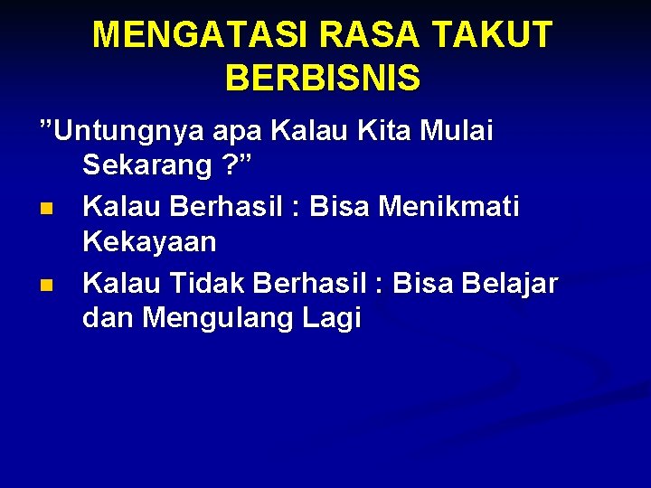 MENGATASI RASA TAKUT BERBISNIS ”Untungnya apa Kalau Kita Mulai Sekarang ? ” n Kalau