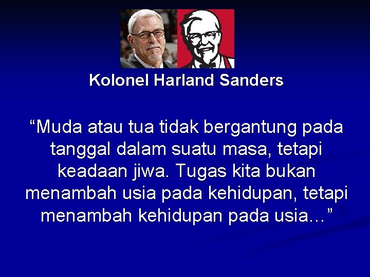 Kolonel Harland Sanders “Muda atau tua tidak bergantung pada tanggal dalam suatu masa, tetapi