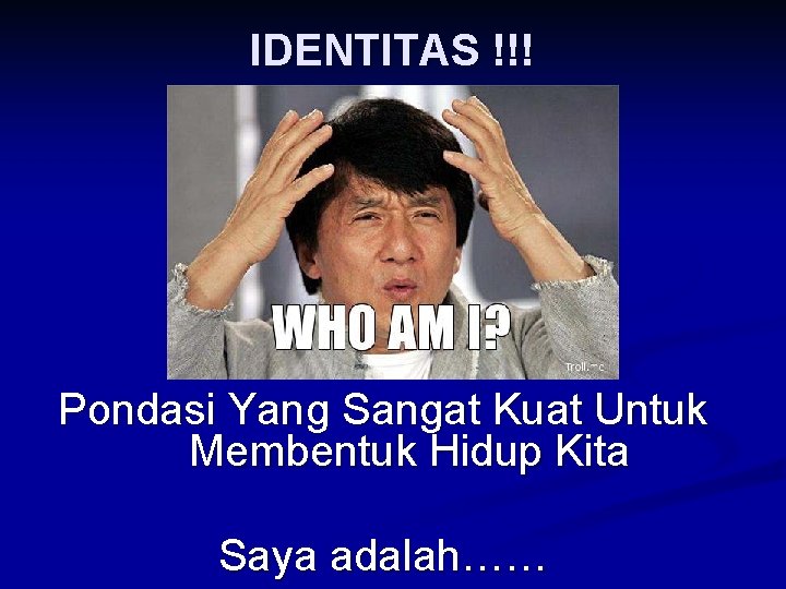 IDENTITAS !!! Pondasi Yang Sangat Kuat Untuk Membentuk Hidup Kita Saya adalah…… 