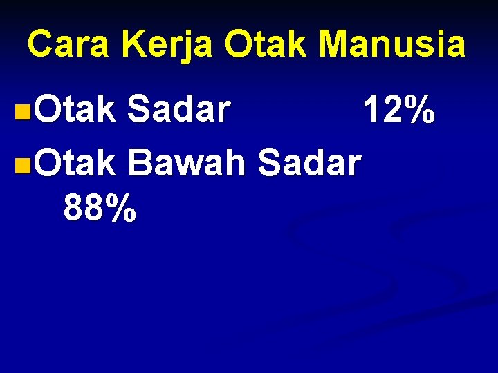 Cara Kerja Otak Manusia n. Otak Sadar 12% n. Otak Bawah Sadar 88% 