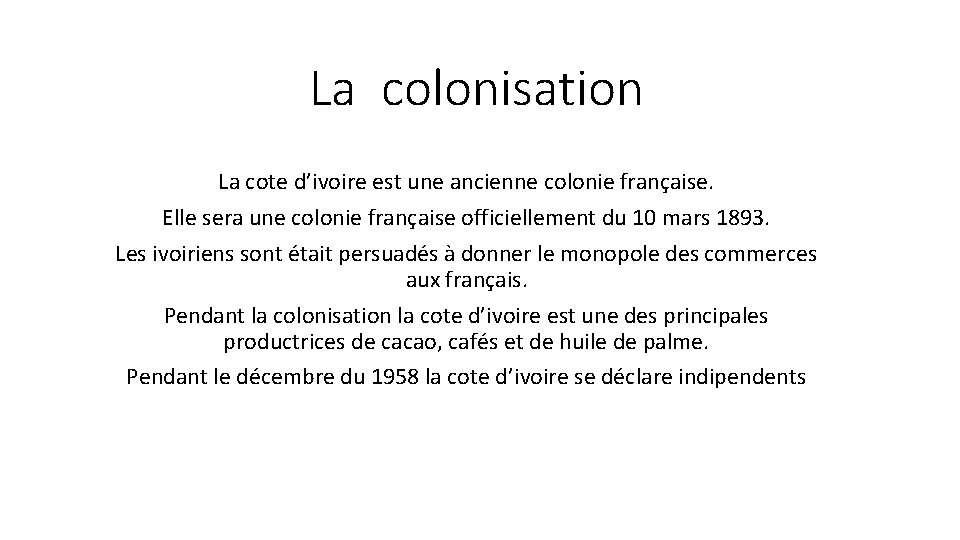 La colonisation La cote d’ivoire est une ancienne colonie française. Elle sera une colonie