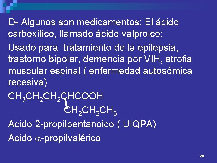 D- Algunos son medicamentos: El ácido carboxílico, llamado ácido valproico: Usado para tratamiento de