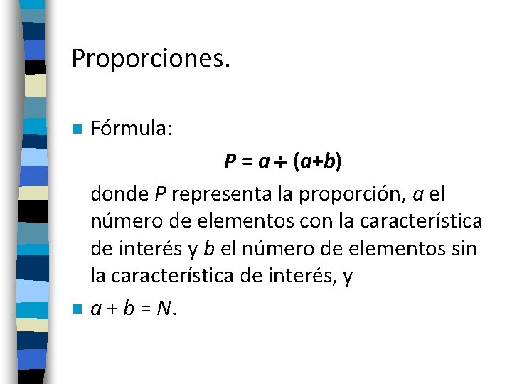 Proporciones. n Fórmula: n P = a (a+b) donde P representa la proporción, a Proporciones. n Fórmula: n P = a (a+b) donde P representa la proporción, a