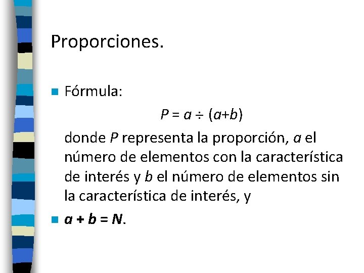 Proporciones. n Fórmula: n P = a (a+b) donde P representa la proporción, a Proporciones. n Fórmula: n P = a (a+b) donde P representa la proporción, a