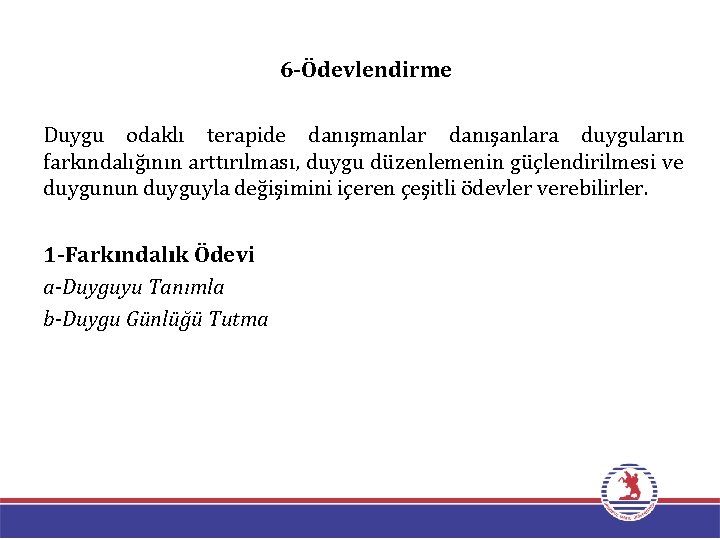 6 -Ödevlendirme Duygu odaklı terapide danışmanlar danışanlara duyguların farkındalığının arttırılması, duygu düzenlemenin güçlendirilmesi ve