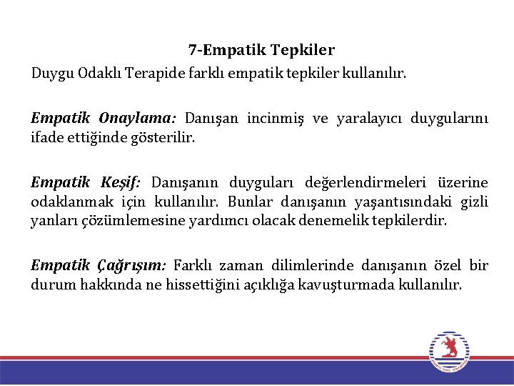 7 -Empatik Tepkiler Duygu Odaklı Terapide farklı empatik tepkiler kullanılır. Empatik Onaylama: Danışan incinmiş