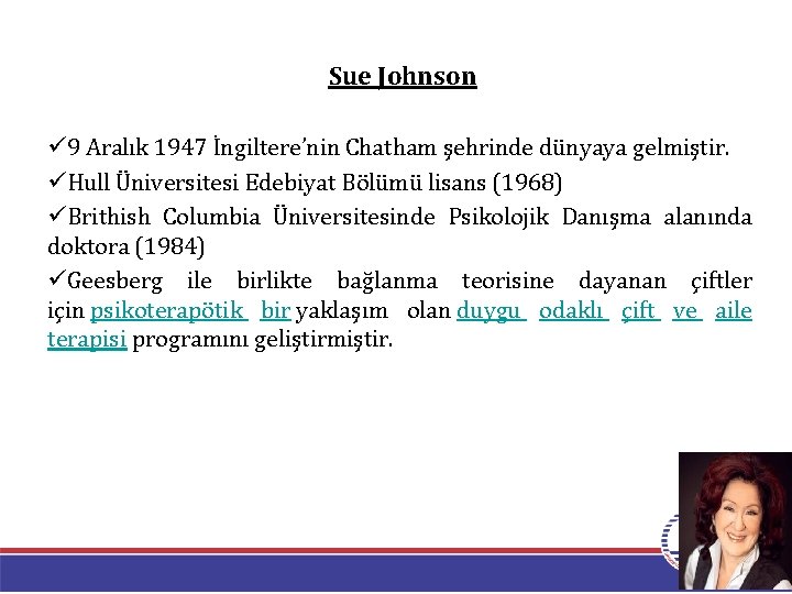 Sue Johnson ü 9 Aralık 1947 İngiltere’nin Chatham şehrinde dünyaya gelmiştir. üHull Üniversitesi Edebiyat