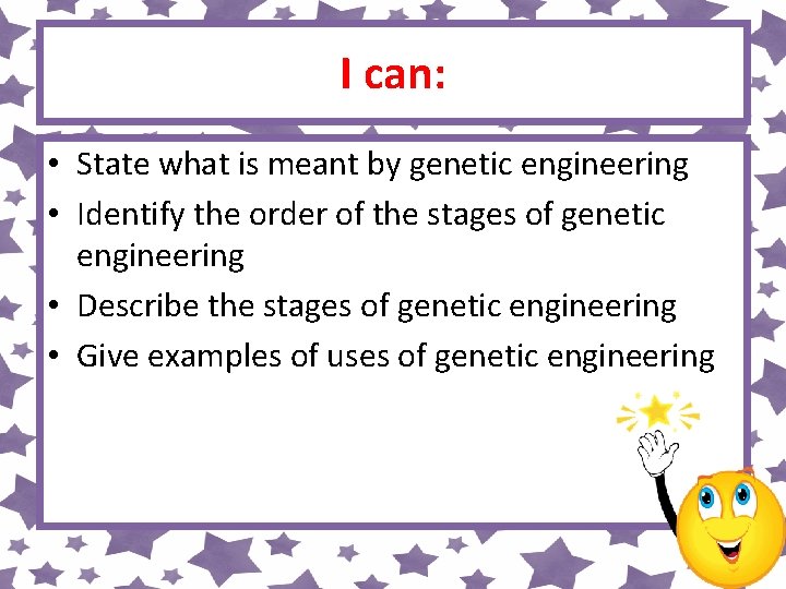 I can: • State what is meant by genetic engineering • Identify the order