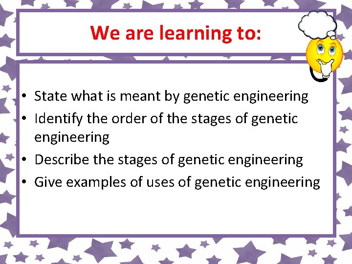 We are learning to: • State what is meant by genetic engineering • Identify