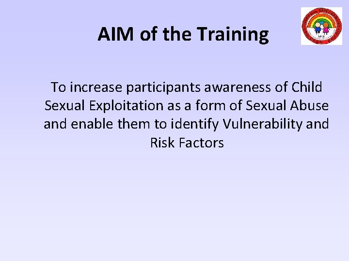 AIM of the Training To increase participants awareness of Child Sexual Exploitation as a