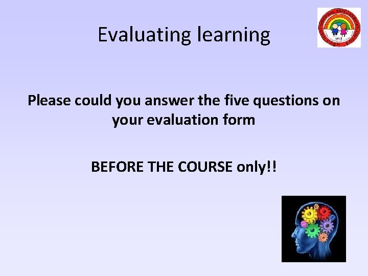 Evaluating learning Please could you answer the five questions on your evaluation form BEFORE