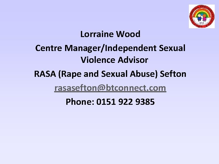 Lorraine Wood Centre Manager/Independent Sexual Violence Advisor RASA (Rape and Sexual Abuse) Sefton rasasefton@btconnect.