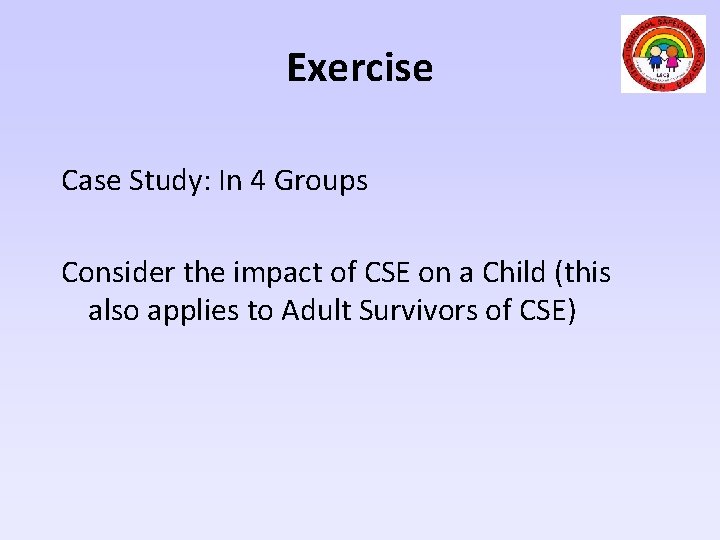 Exercise Case Study: In 4 Groups Consider the impact of CSE on a Child