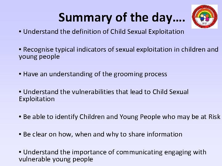 Summary of the day…. • Understand the definition of Child Sexual Exploitation • Recognise