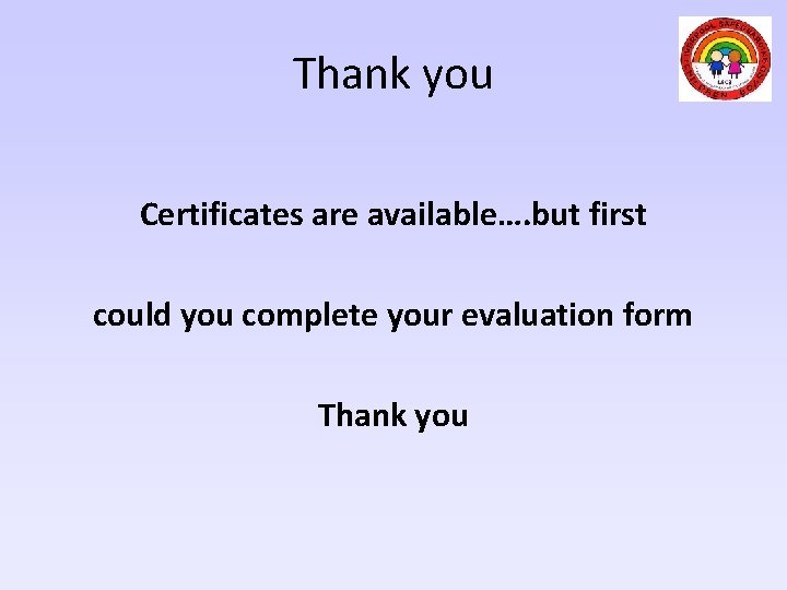 Thank you Certificates are available…. but first could you complete your evaluation form Thank