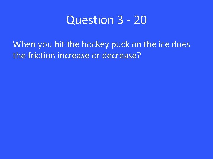 Question 3 - 20 When you hit the hockey puck on the ice does